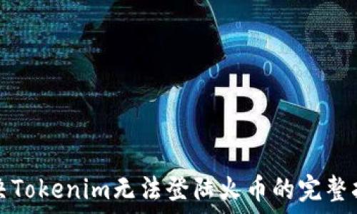   
解决Tokenim无法登陆火币的完整指南