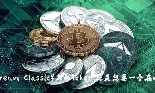 请问您是想要更多的信息关于以太坊经典（Ethereum Classic）上的Token，还是想要一个在以太坊经典生态系统中使用的特定Token的内容？