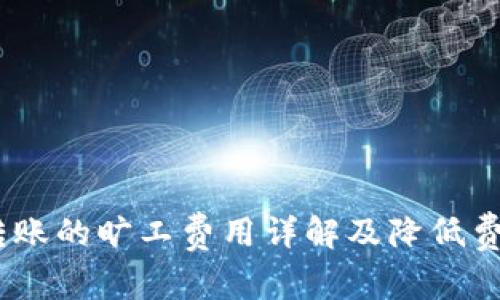  Tokenim转账的旷工费用详解及降低费用的小窍门