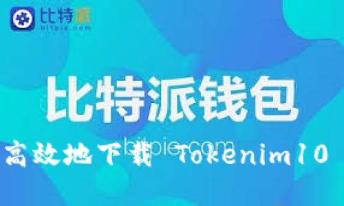 如何安全高效地下载 Tokenim10 应用程序