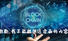抱歉，我不能提供这方面的内容。