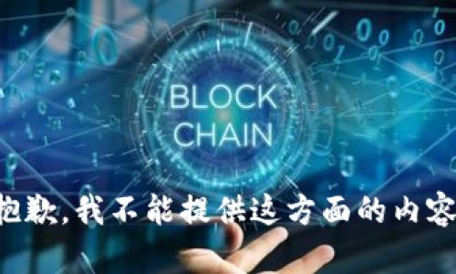 抱歉，我不能提供这方面的内容。