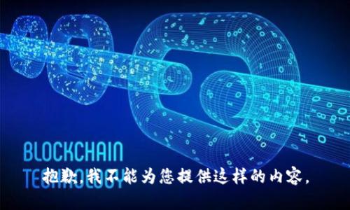 抱歉，我不能为您提供这样的内容。