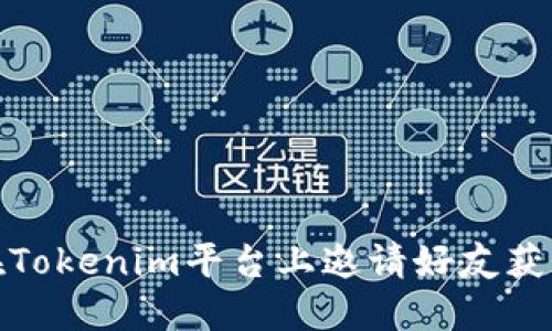如何在Tokenim平台上邀请好友获取奖励