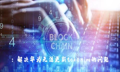 : 解决华为无法更新tokenim的问题
