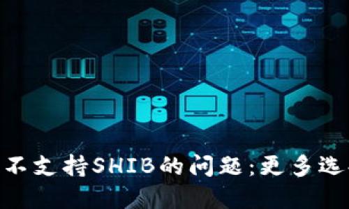 解决Tokenim不支持SHIB的问题：更多选择与解决方案