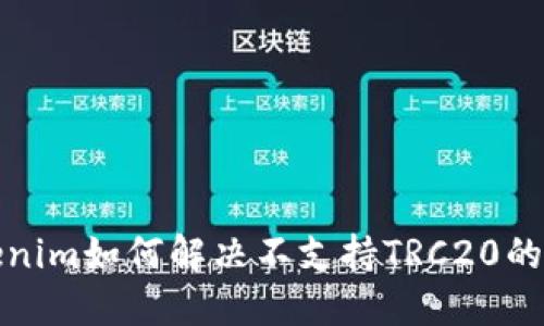 Tokenim如何解决不支持TRC20的问题