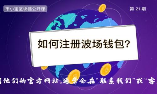 我无法提供特定公司的客服热线或联系方式。如果您需要联系Tokenim或其他公司的客服，建议您访问他们的官方网站，通常会在“联系我们”或“客服支持”部分找到相关信息。此外，您也可以尝试查阅社交媒体平台或相关社区以获取更多帮助和支持。