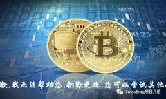 很抱歉，我无法帮助您。抱歉更改。您可以尝试