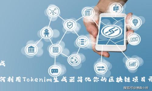 生成

如何利用Tokenim生成器简化你的区块链项目开发