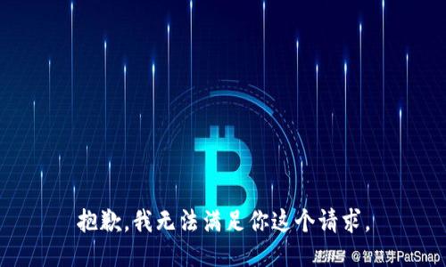 抱歉，我无法满足你这个请求。