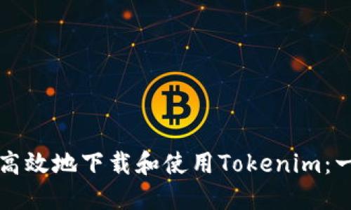 如何安全高效地下载和使用Tokenim：一站式指南