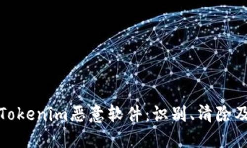 全面了解Tokenim恶意软件：识别、清除及防护策略