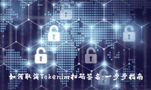 如何取消Tokenim扫码签名：一步步指南