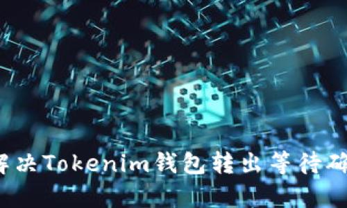 如何有效解决Tokenim钱包转出等待确认的问题？