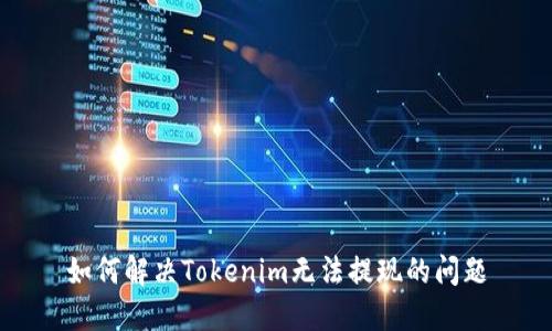 如何解决Tokenim无法提现的问题