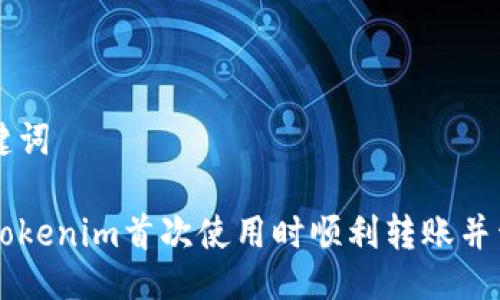以及关键词

如何在Tokenim首次使用时顺利转账并开始交易
