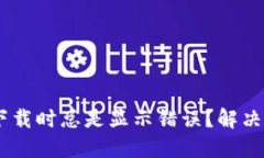: Tokenim下载时总是显示错误？解决方案在这里！