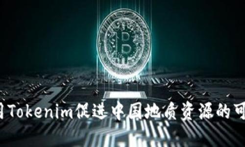  如何利用Tokenim促进中国地质资源的可持续发展