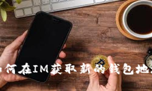 如何在IM获取新的钱包地址