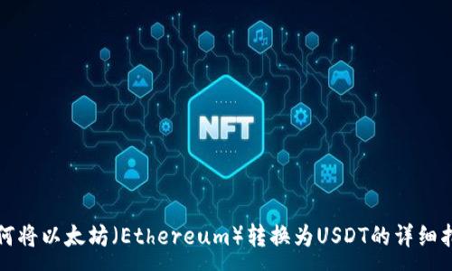 :
如何将以太坊（Ethereum）转换为USDT的详细指南