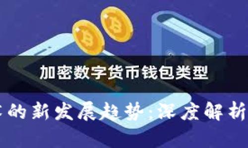 区块链技术的新发展趋势：深度解析与未来展望