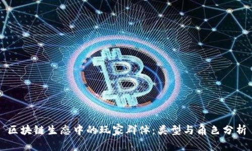 区块链生态中的玩家群体：类型与角色分析