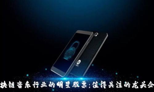   
区块链音乐行业的明星股票：值得关注的龙头企业