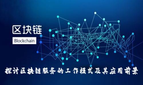 探讨区块链服务的工作模式及其应用前景
