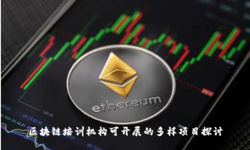 区块链培训机构可开展的多样项目探讨