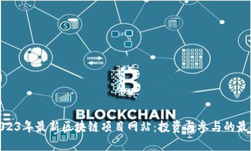 探索2023年最新区块链项目网站：投资与参与的最佳选择