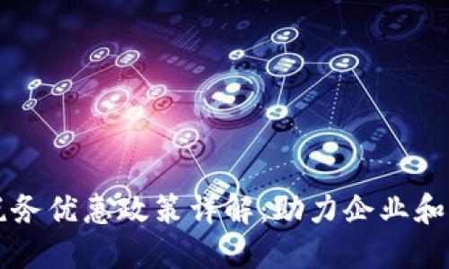 区块链税务优惠政策详解：助力企业和个人发展