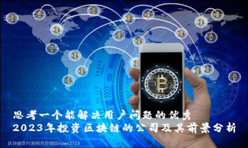 思考一个能解决用户问题的优秀  
2023年投资区块链的公司及其前景分析